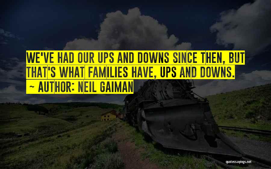 Neil Gaiman Quotes: We've Had Our Ups And Downs Since Then, But That's What Families Have, Ups And Downs.