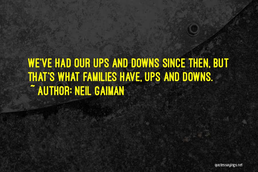 Neil Gaiman Quotes: We've Had Our Ups And Downs Since Then, But That's What Families Have, Ups And Downs.