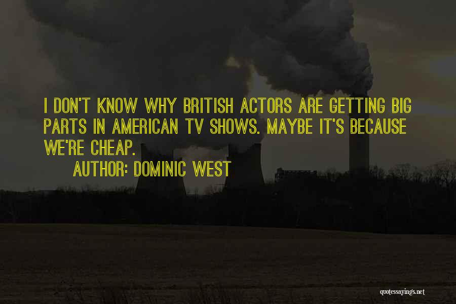 Dominic West Quotes: I Don't Know Why British Actors Are Getting Big Parts In American Tv Shows. Maybe It's Because We're Cheap.
