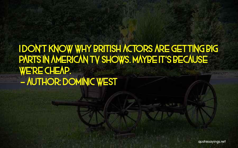 Dominic West Quotes: I Don't Know Why British Actors Are Getting Big Parts In American Tv Shows. Maybe It's Because We're Cheap.