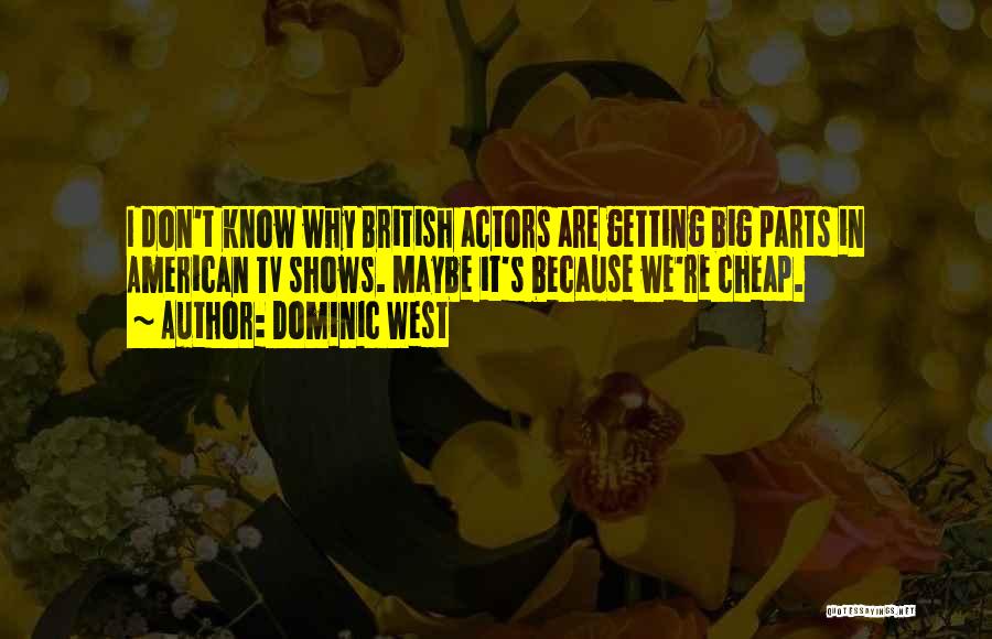 Dominic West Quotes: I Don't Know Why British Actors Are Getting Big Parts In American Tv Shows. Maybe It's Because We're Cheap.