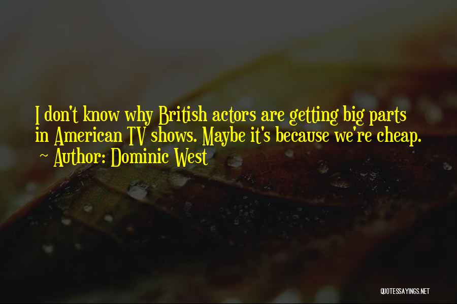 Dominic West Quotes: I Don't Know Why British Actors Are Getting Big Parts In American Tv Shows. Maybe It's Because We're Cheap.
