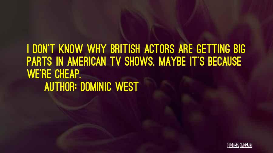 Dominic West Quotes: I Don't Know Why British Actors Are Getting Big Parts In American Tv Shows. Maybe It's Because We're Cheap.