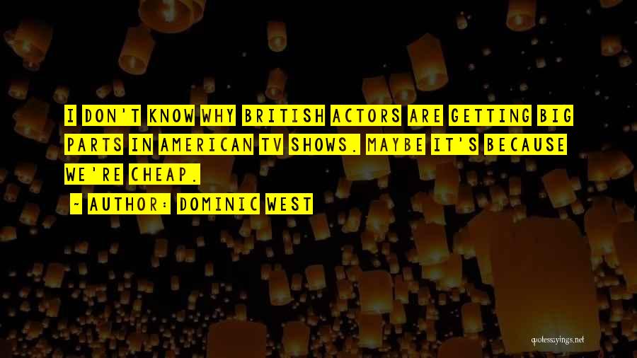 Dominic West Quotes: I Don't Know Why British Actors Are Getting Big Parts In American Tv Shows. Maybe It's Because We're Cheap.