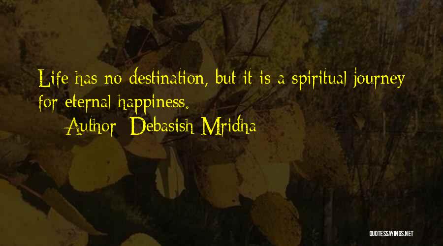 Debasish Mridha Quotes: Life Has No Destination, But It Is A Spiritual Journey For Eternal Happiness.