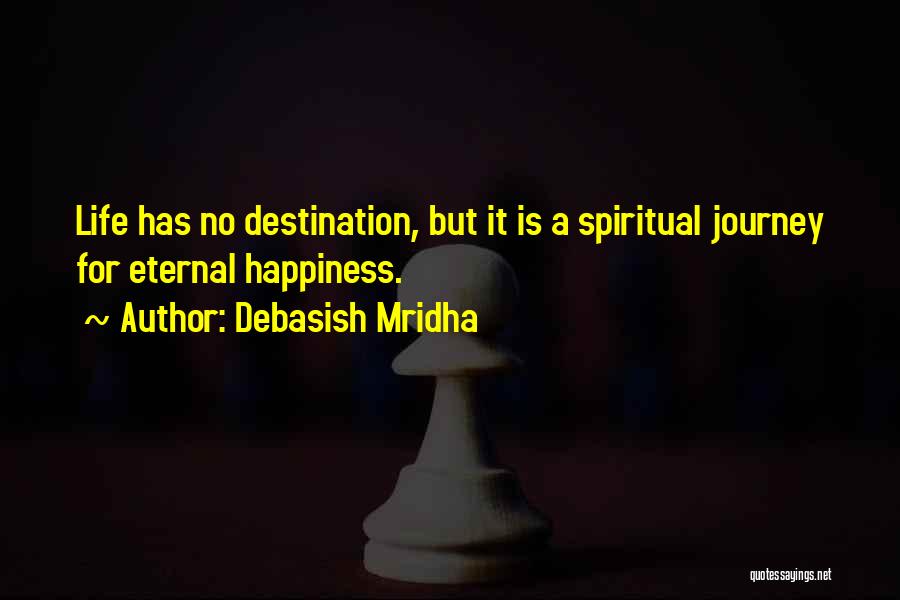 Debasish Mridha Quotes: Life Has No Destination, But It Is A Spiritual Journey For Eternal Happiness.