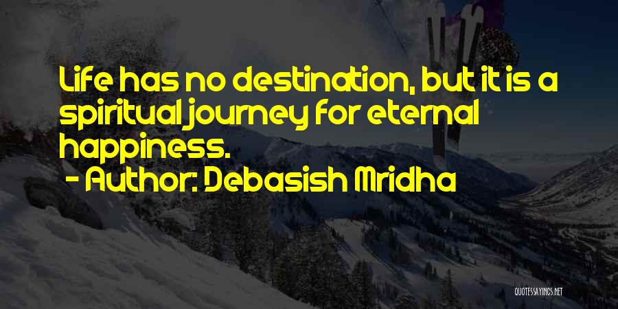 Debasish Mridha Quotes: Life Has No Destination, But It Is A Spiritual Journey For Eternal Happiness.