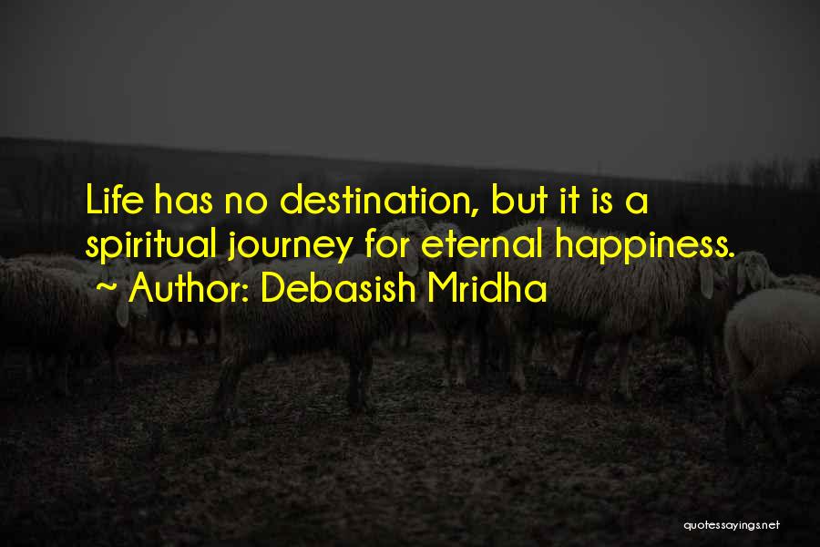 Debasish Mridha Quotes: Life Has No Destination, But It Is A Spiritual Journey For Eternal Happiness.