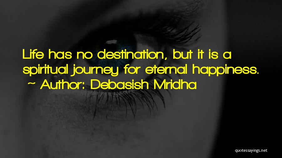 Debasish Mridha Quotes: Life Has No Destination, But It Is A Spiritual Journey For Eternal Happiness.
