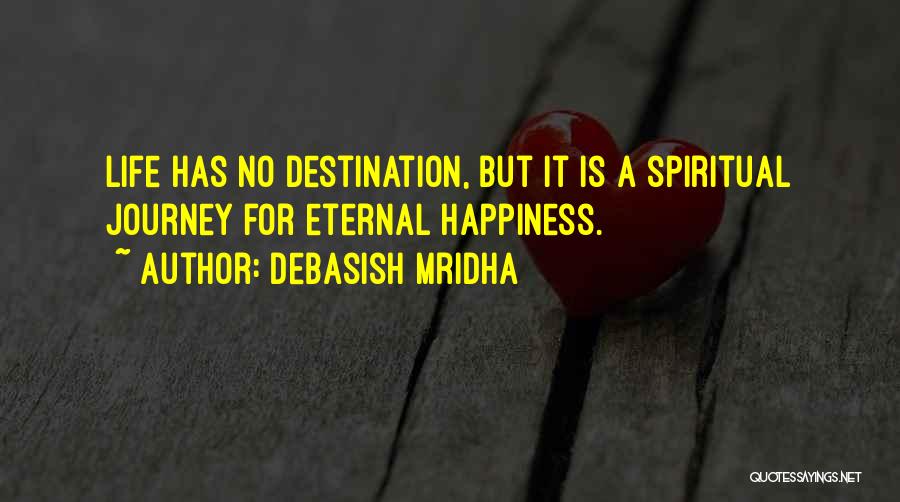 Debasish Mridha Quotes: Life Has No Destination, But It Is A Spiritual Journey For Eternal Happiness.
