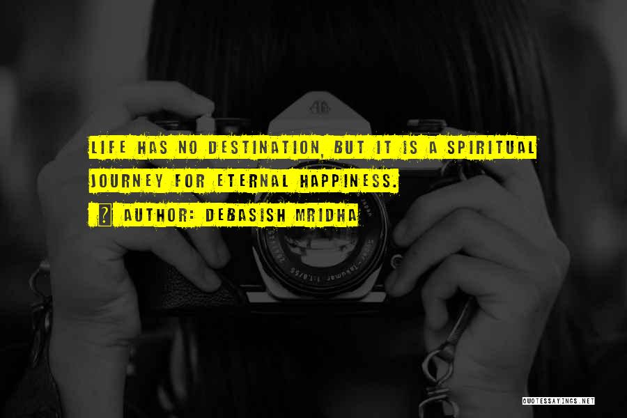 Debasish Mridha Quotes: Life Has No Destination, But It Is A Spiritual Journey For Eternal Happiness.