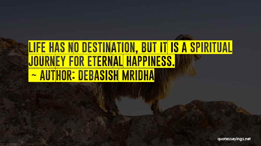 Debasish Mridha Quotes: Life Has No Destination, But It Is A Spiritual Journey For Eternal Happiness.