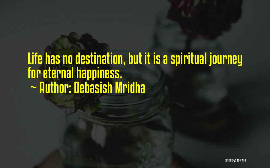 Debasish Mridha Quotes: Life Has No Destination, But It Is A Spiritual Journey For Eternal Happiness.