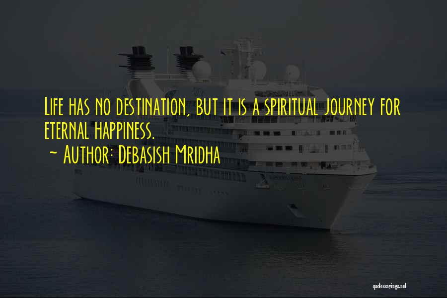 Debasish Mridha Quotes: Life Has No Destination, But It Is A Spiritual Journey For Eternal Happiness.