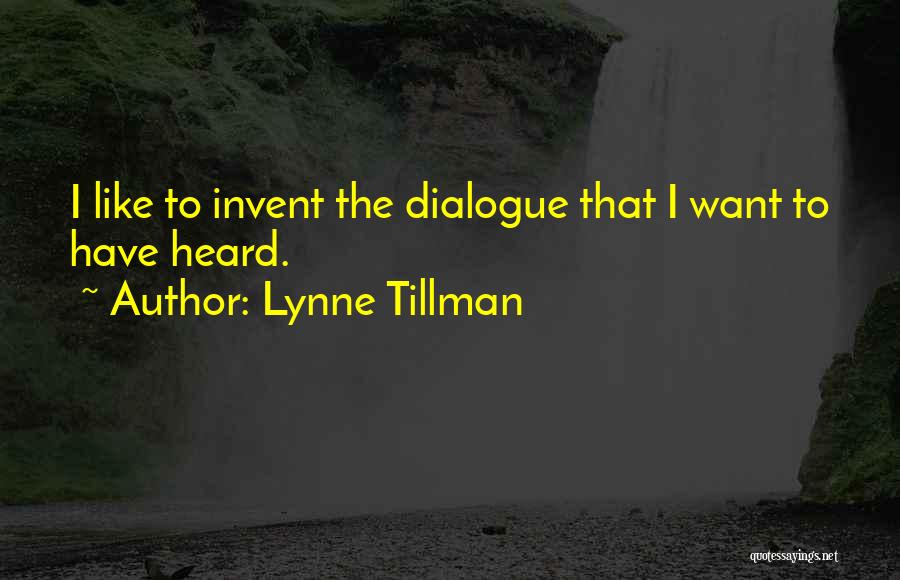 Lynne Tillman Quotes: I Like To Invent The Dialogue That I Want To Have Heard.