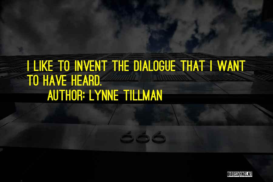 Lynne Tillman Quotes: I Like To Invent The Dialogue That I Want To Have Heard.