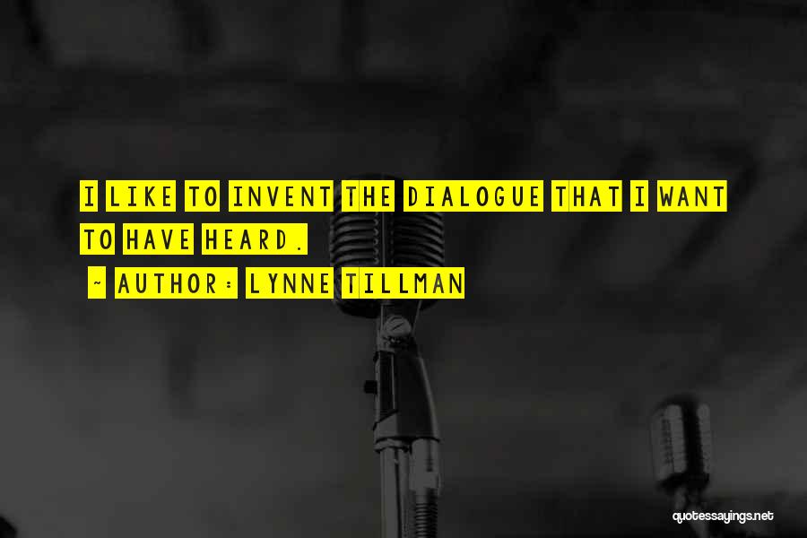 Lynne Tillman Quotes: I Like To Invent The Dialogue That I Want To Have Heard.