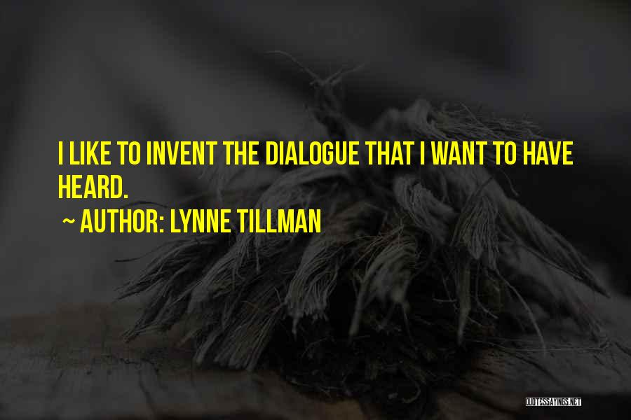 Lynne Tillman Quotes: I Like To Invent The Dialogue That I Want To Have Heard.