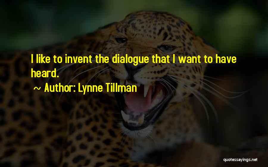 Lynne Tillman Quotes: I Like To Invent The Dialogue That I Want To Have Heard.