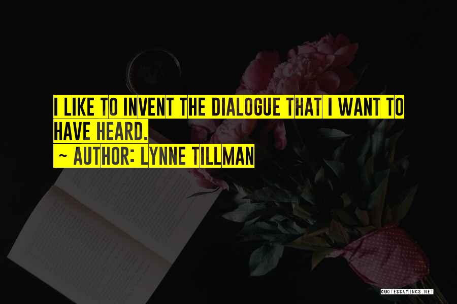 Lynne Tillman Quotes: I Like To Invent The Dialogue That I Want To Have Heard.