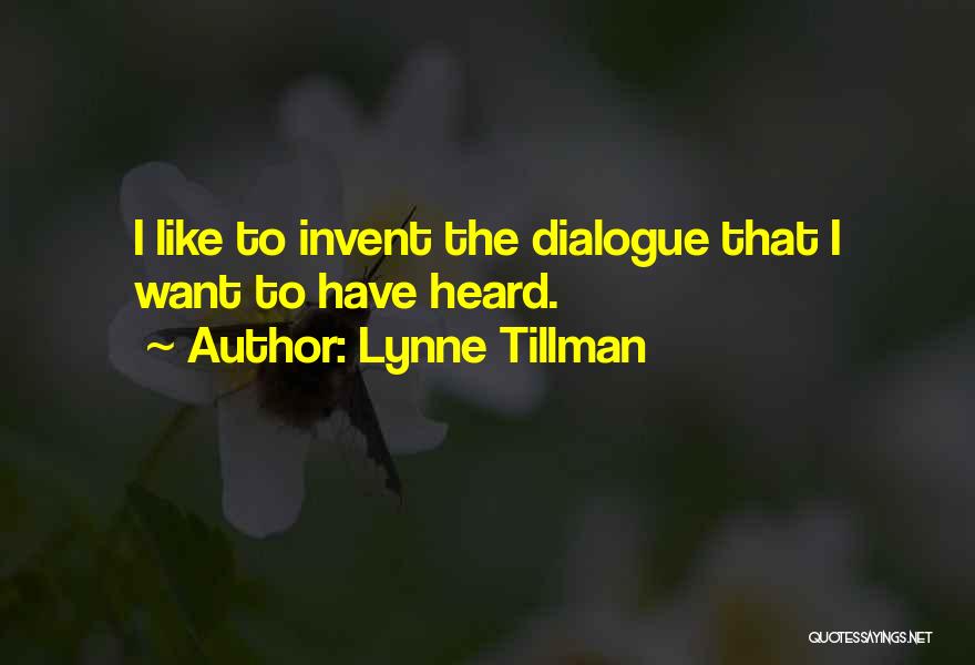 Lynne Tillman Quotes: I Like To Invent The Dialogue That I Want To Have Heard.