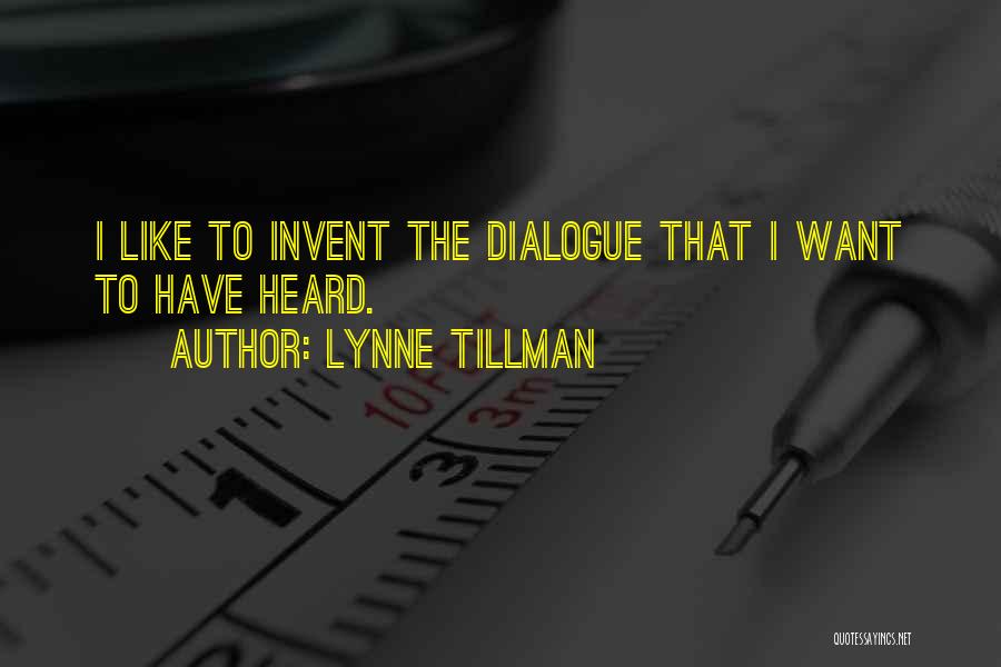 Lynne Tillman Quotes: I Like To Invent The Dialogue That I Want To Have Heard.