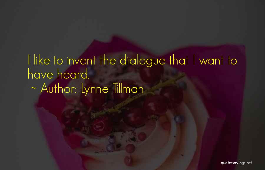 Lynne Tillman Quotes: I Like To Invent The Dialogue That I Want To Have Heard.