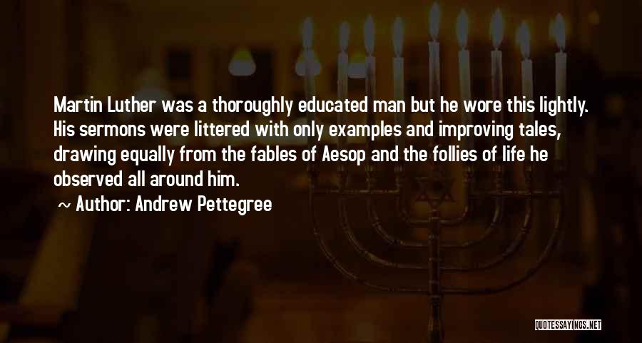 Andrew Pettegree Quotes: Martin Luther Was A Thoroughly Educated Man But He Wore This Lightly. His Sermons Were Littered With Only Examples And