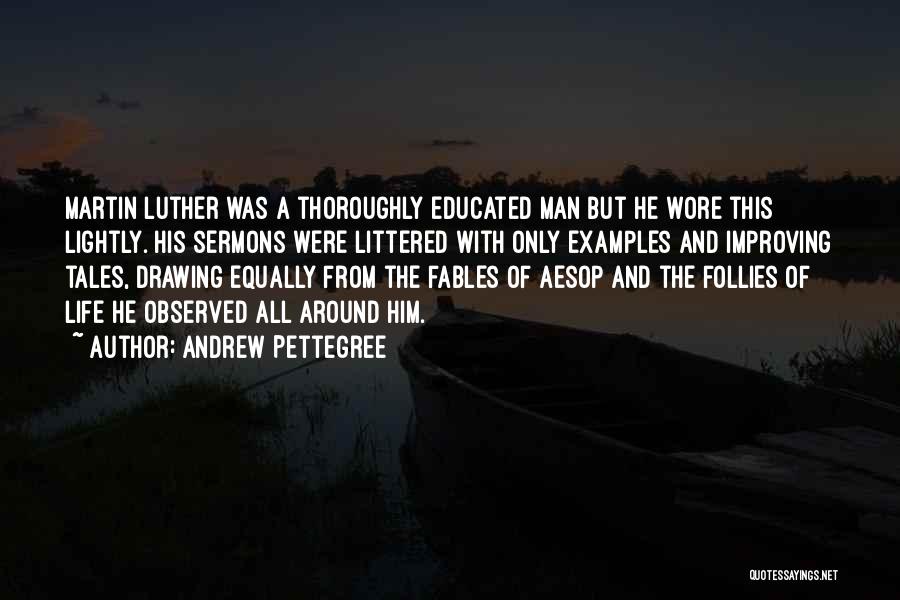 Andrew Pettegree Quotes: Martin Luther Was A Thoroughly Educated Man But He Wore This Lightly. His Sermons Were Littered With Only Examples And