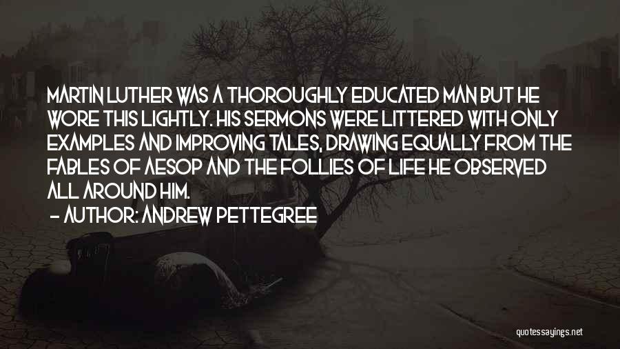 Andrew Pettegree Quotes: Martin Luther Was A Thoroughly Educated Man But He Wore This Lightly. His Sermons Were Littered With Only Examples And