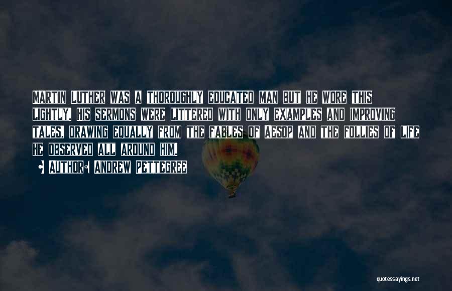 Andrew Pettegree Quotes: Martin Luther Was A Thoroughly Educated Man But He Wore This Lightly. His Sermons Were Littered With Only Examples And