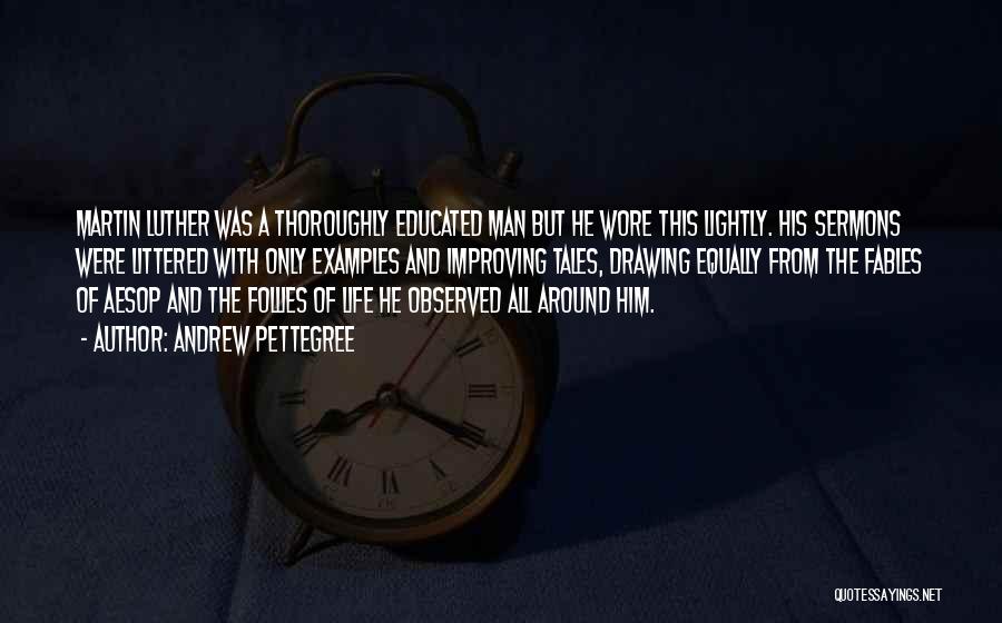 Andrew Pettegree Quotes: Martin Luther Was A Thoroughly Educated Man But He Wore This Lightly. His Sermons Were Littered With Only Examples And