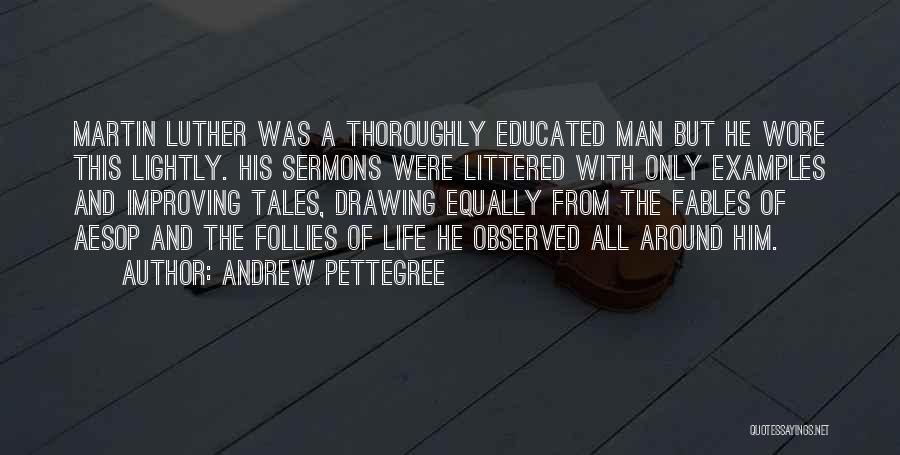 Andrew Pettegree Quotes: Martin Luther Was A Thoroughly Educated Man But He Wore This Lightly. His Sermons Were Littered With Only Examples And