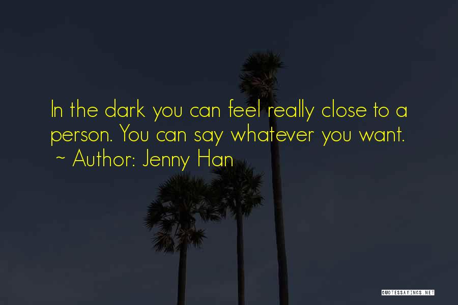 Jenny Han Quotes: In The Dark You Can Feel Really Close To A Person. You Can Say Whatever You Want.
