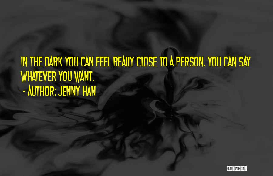 Jenny Han Quotes: In The Dark You Can Feel Really Close To A Person. You Can Say Whatever You Want.