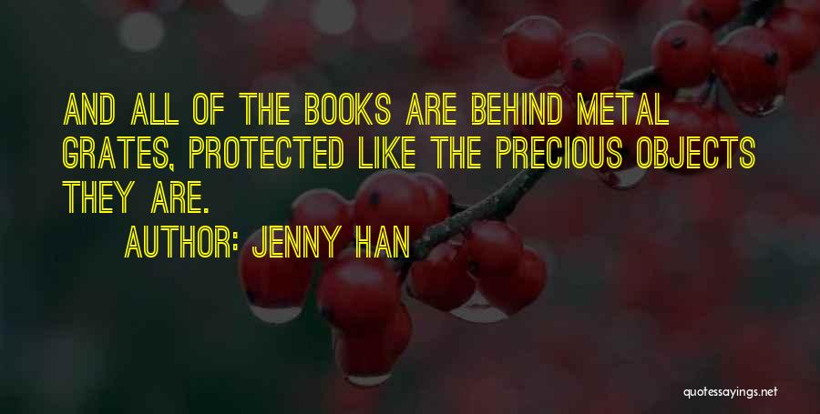 Jenny Han Quotes: And All Of The Books Are Behind Metal Grates, Protected Like The Precious Objects They Are.
