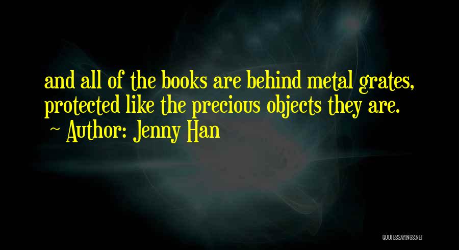 Jenny Han Quotes: And All Of The Books Are Behind Metal Grates, Protected Like The Precious Objects They Are.
