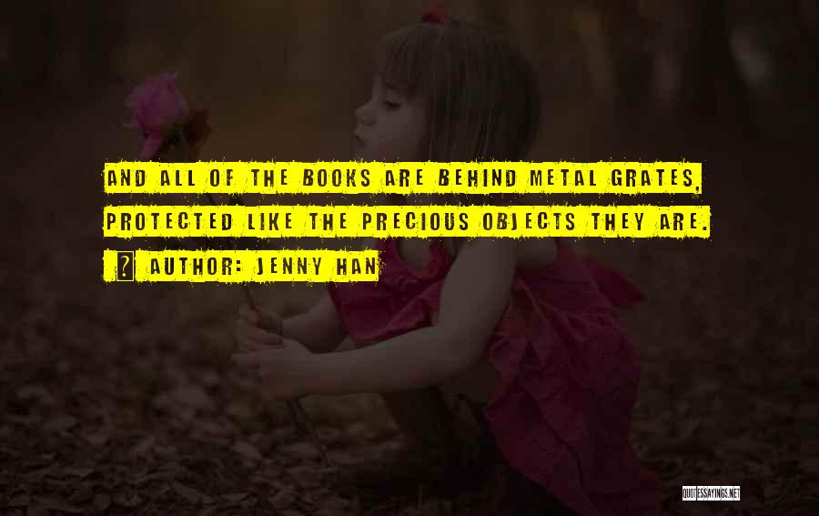 Jenny Han Quotes: And All Of The Books Are Behind Metal Grates, Protected Like The Precious Objects They Are.