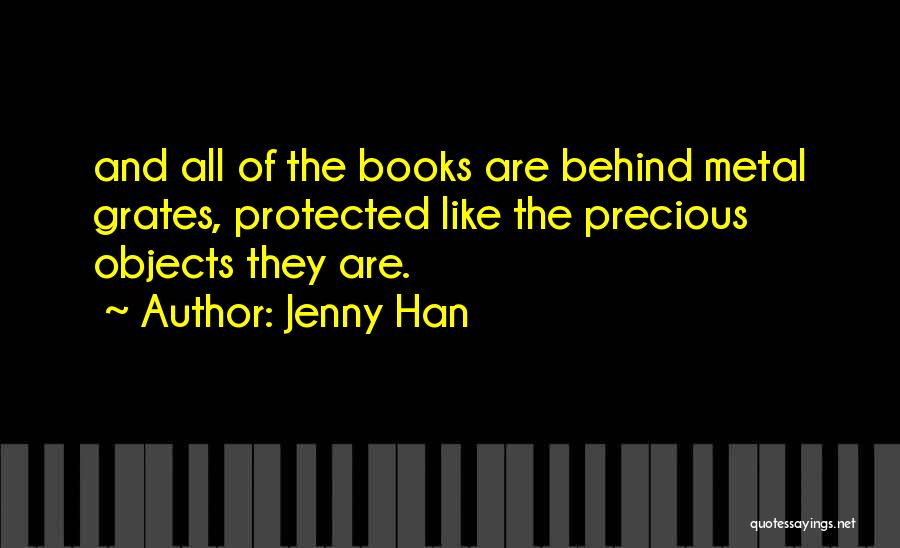 Jenny Han Quotes: And All Of The Books Are Behind Metal Grates, Protected Like The Precious Objects They Are.