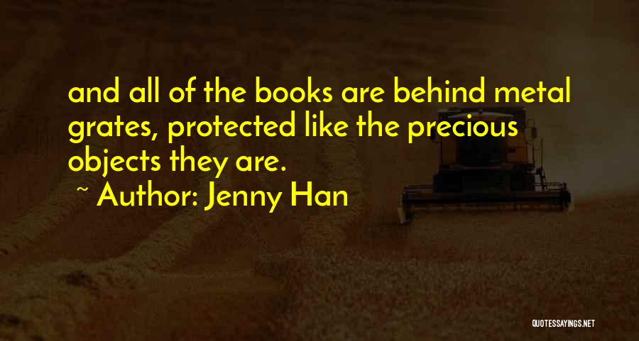 Jenny Han Quotes: And All Of The Books Are Behind Metal Grates, Protected Like The Precious Objects They Are.
