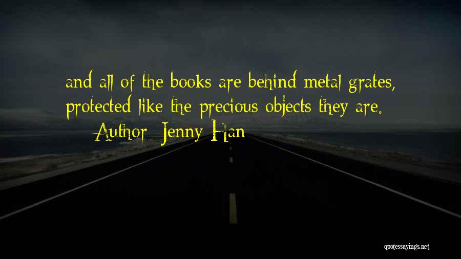Jenny Han Quotes: And All Of The Books Are Behind Metal Grates, Protected Like The Precious Objects They Are.