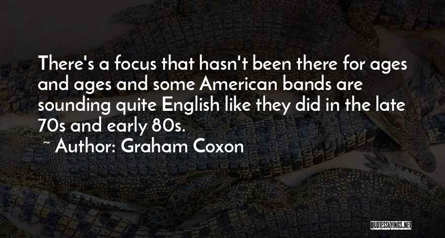Graham Coxon Quotes: There's A Focus That Hasn't Been There For Ages And Ages And Some American Bands Are Sounding Quite English Like