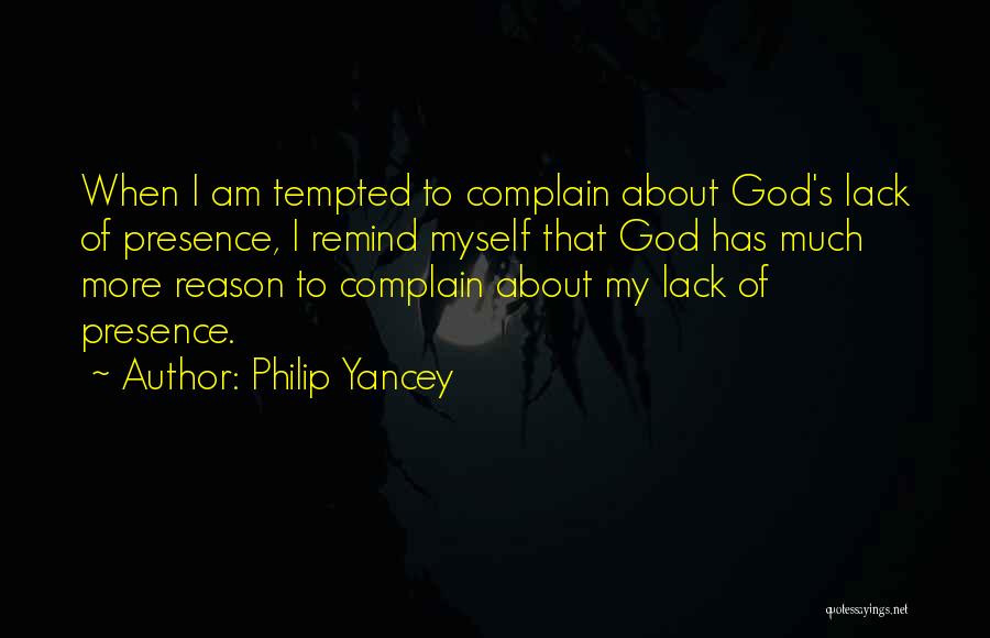 Philip Yancey Quotes: When I Am Tempted To Complain About God's Lack Of Presence, I Remind Myself That God Has Much More Reason