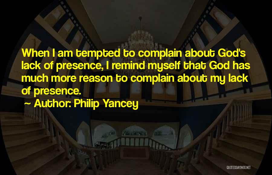 Philip Yancey Quotes: When I Am Tempted To Complain About God's Lack Of Presence, I Remind Myself That God Has Much More Reason