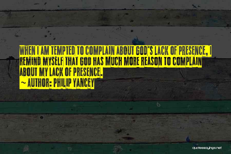 Philip Yancey Quotes: When I Am Tempted To Complain About God's Lack Of Presence, I Remind Myself That God Has Much More Reason