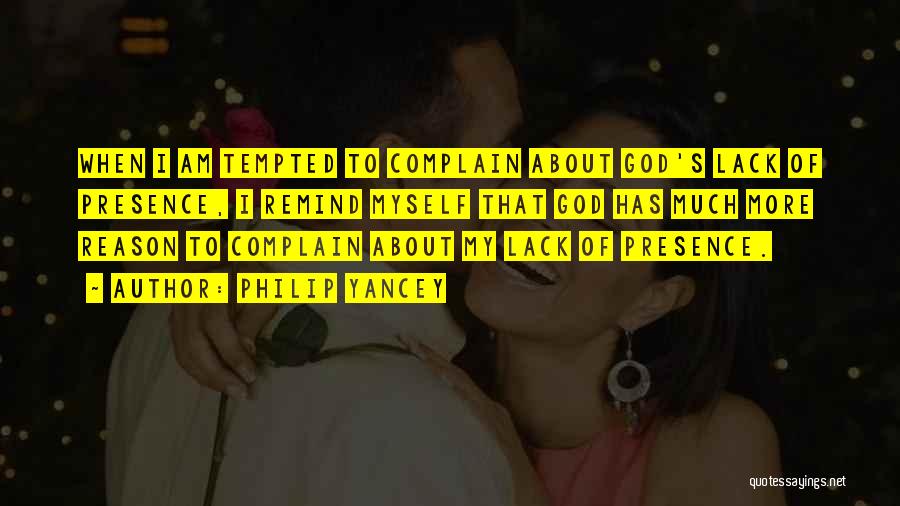Philip Yancey Quotes: When I Am Tempted To Complain About God's Lack Of Presence, I Remind Myself That God Has Much More Reason