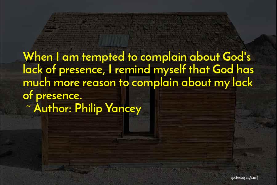 Philip Yancey Quotes: When I Am Tempted To Complain About God's Lack Of Presence, I Remind Myself That God Has Much More Reason