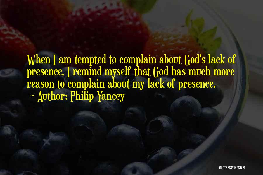 Philip Yancey Quotes: When I Am Tempted To Complain About God's Lack Of Presence, I Remind Myself That God Has Much More Reason