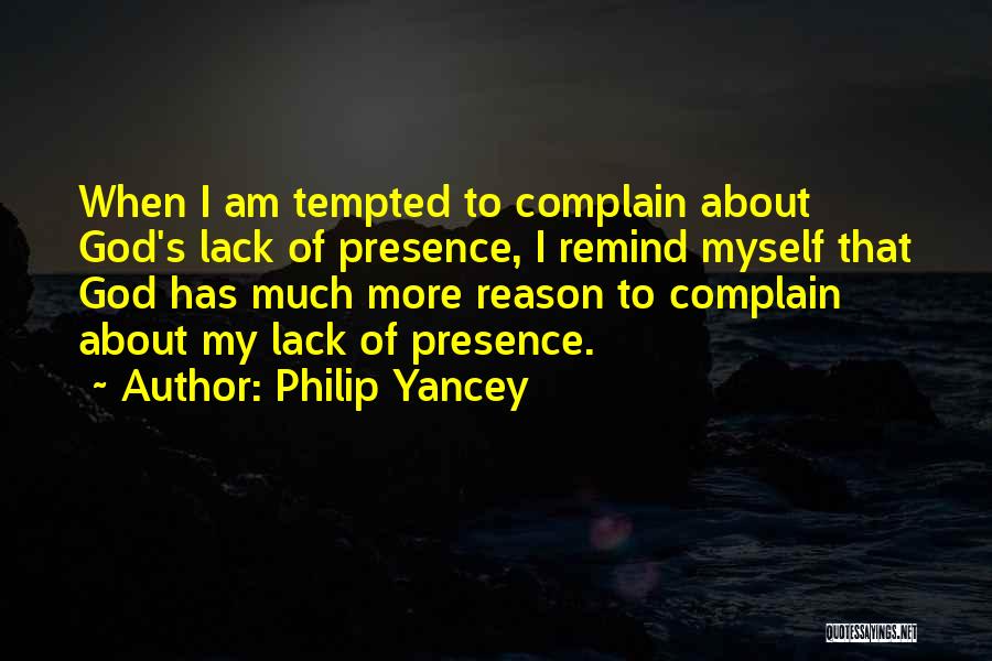 Philip Yancey Quotes: When I Am Tempted To Complain About God's Lack Of Presence, I Remind Myself That God Has Much More Reason