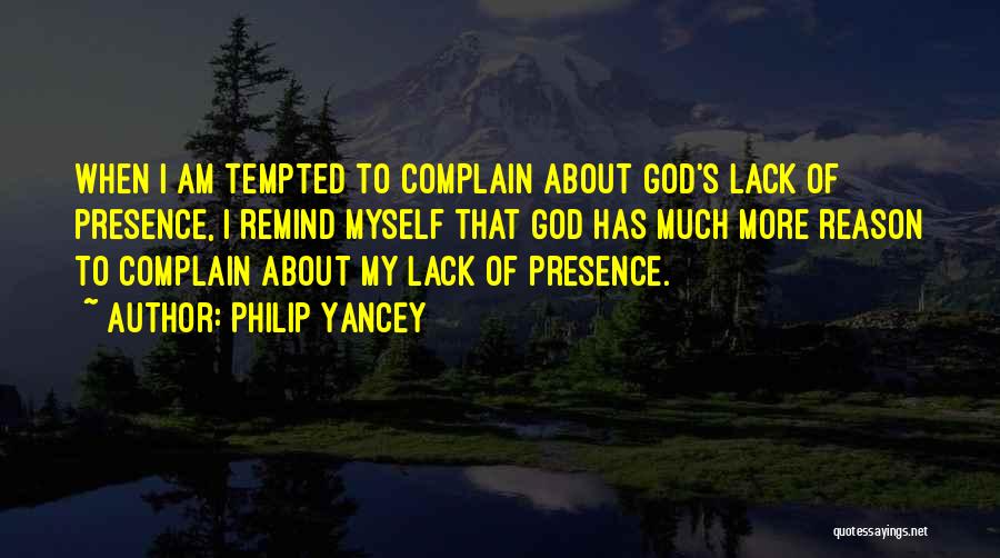 Philip Yancey Quotes: When I Am Tempted To Complain About God's Lack Of Presence, I Remind Myself That God Has Much More Reason